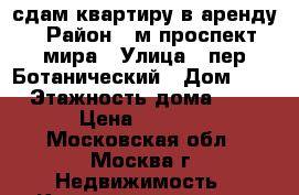 сдам квартиру в аренду › Район ­ м.проспект мира › Улица ­ пер.Ботанический › Дом ­ 12 › Этажность дома ­ 16 › Цена ­ 2 500 - Московская обл., Москва г. Недвижимость » Квартиры аренда   